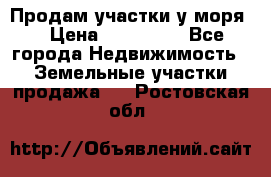 Продам участки у моря  › Цена ­ 500 000 - Все города Недвижимость » Земельные участки продажа   . Ростовская обл.